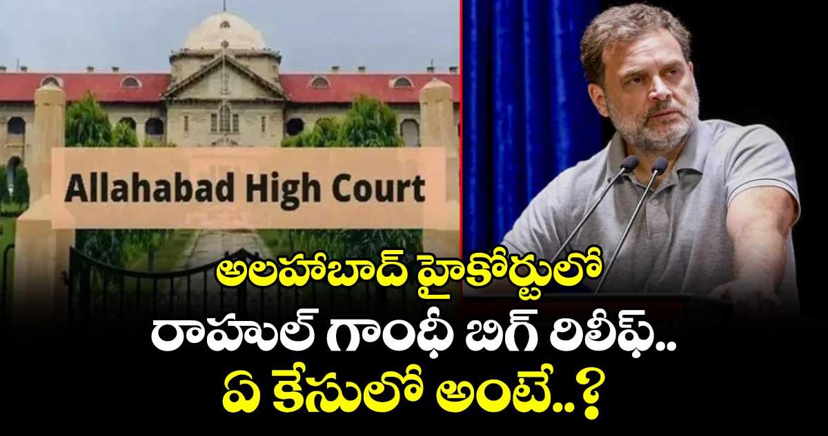 అలహాబాద్ హైకోర్టులో రాహుల్ గాంధీ బిగ్ రిలీఫ్.. ఏ కేసులో అంటే..?