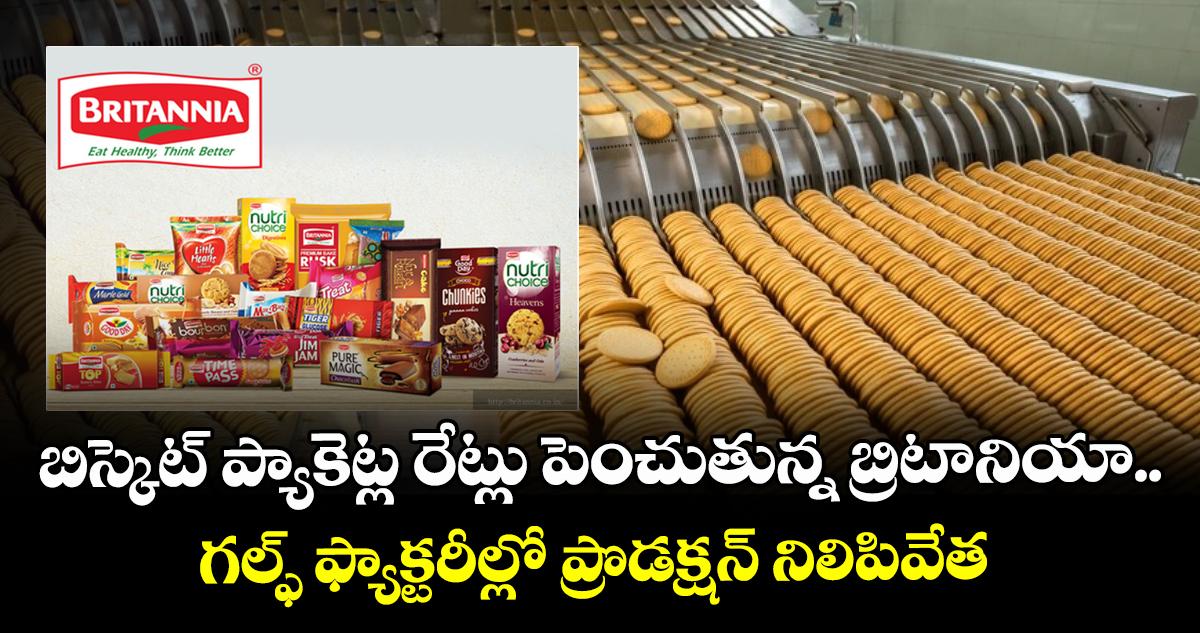 బిస్కెట్ ప్యాకెట్ల రేట్లు పెంచుతున్న బ్రిటానియా.. గల్ఫ్ ఫ్యాక్టరీల్లో ప్రొడక్షన్ నిలిపివేత