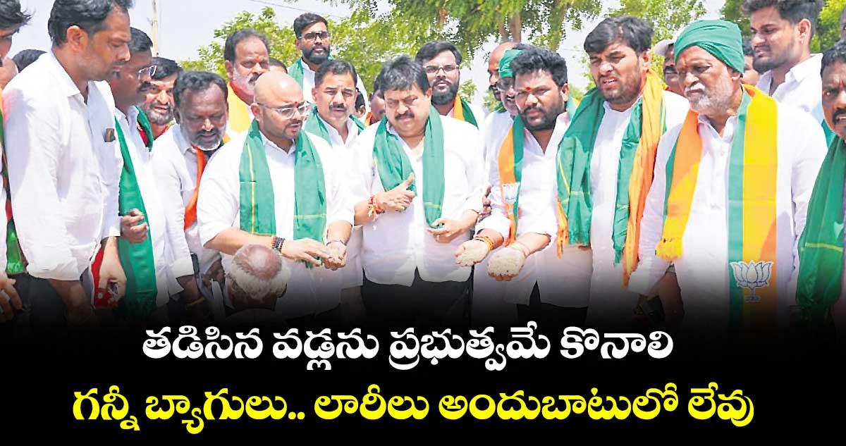 తడిసిన వడ్లను ప్రభుత్వమే కొనాలి.. గన్నీ బ్యాగులు.. లారీలు అందుబాటులో లేవు