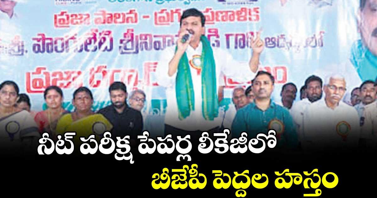 నీట్ పరీక్ష పేపర్ల లీకేజీ లో బీజేపీ పెద్దల హస్తం : మంత్రి పొంగులేటి శ్రీనివాస్ రెడ్డి
