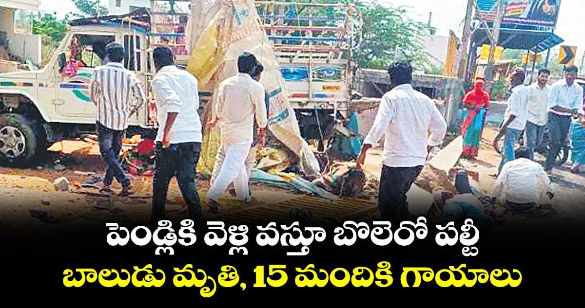 పెండ్లికి వెళ్లి వస్తూ బొలెరో పల్టీ.. బాలుడు మృతి, 15 మందికి గాయాలు
