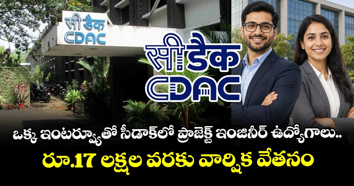 ఒక్క ఇంటర్వ్యూతో సీ-డాక్లో ప్రాజెక్ట్ ఇంజినీర్ ఉద్యోగాలు.. రూ.17 లక్షల వరకు వార్షిక వేతనం