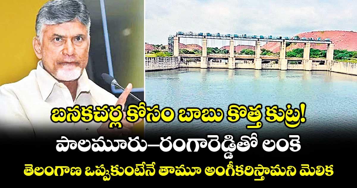 బనకచర్ల కోసం బాబు కొత్త కుట్ర! పాలమూరు-రంగారెడ్డితో లంకె.. తెలంగాణ ఒప్పుకుంటేనే తామూ అంగీకరిస్తామని మెలిక