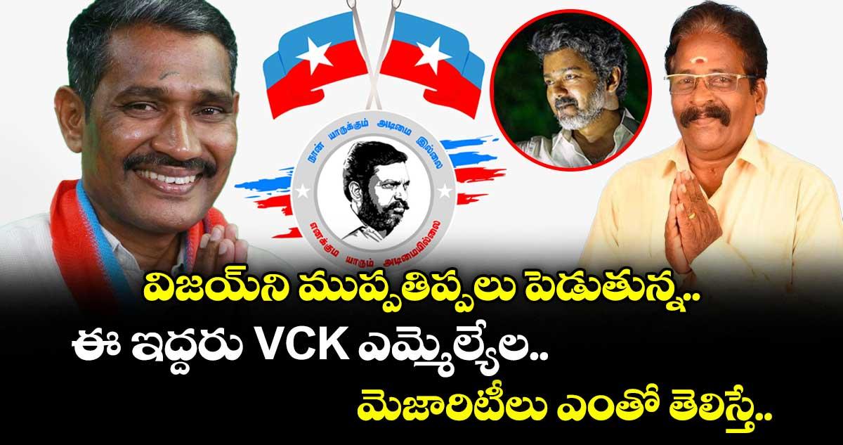 విజయ్ని ముప్పతిప్పలు పెడుతున్న.. ఈ ఇద్దరు VCK ఎమ్మెల్యేల మెజారిటీలు ఎంతో తెలిస్తే..