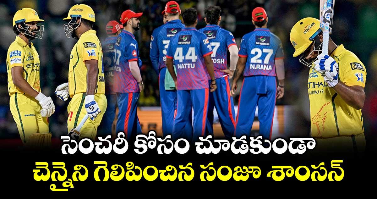 DC vs CSK: సెంచరీ కోసం చూడకుండా.. చెన్నైని గెలిపించిన సంజూ శాంసన్