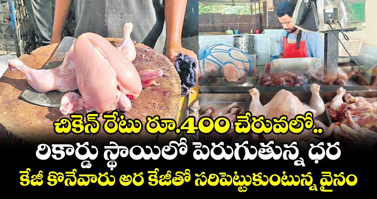 చికెన్ రేటు రూ.400 చేరువలో... రికార్డు స్థాయిలో పెరుగుతున్న ధర.. కేజీ కొనేవారు అర కేజీతో సరిపెట్టుకుంటున్న వైనం