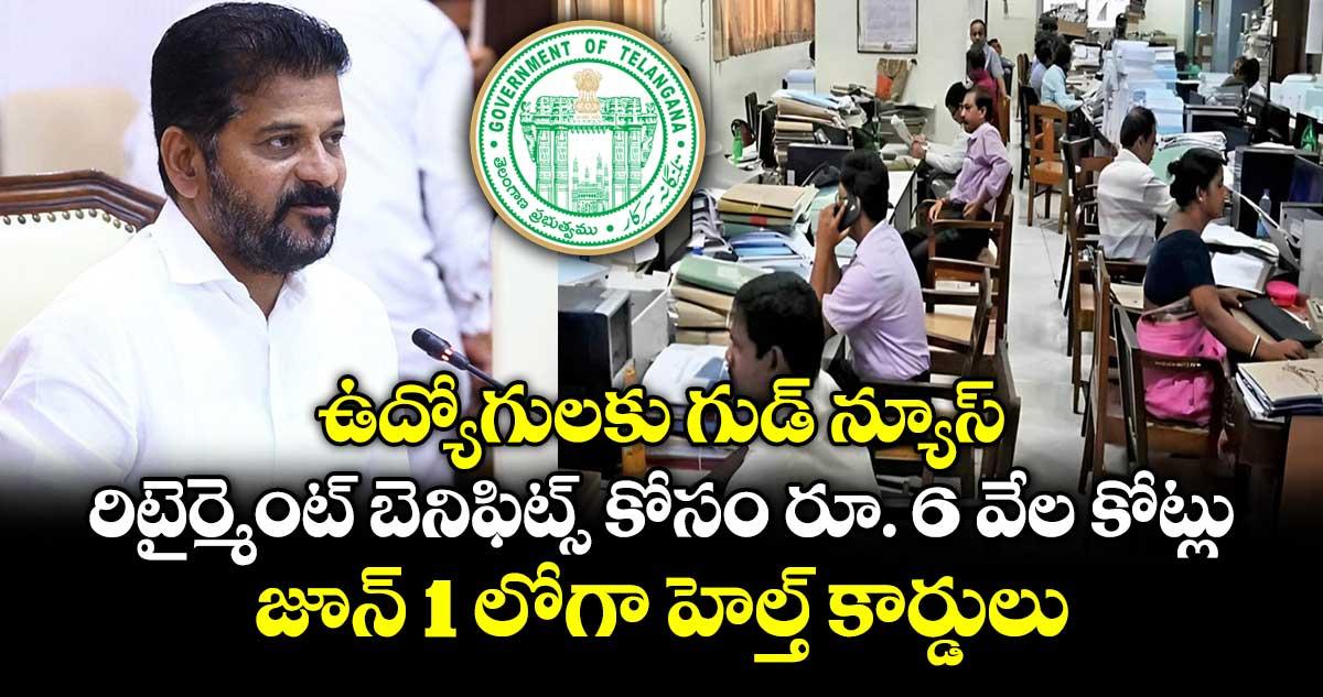 ఉద్యోగులకు గుడ్ న్యూస్.. రిటైర్మెంట్ బెనిఫిట్స్ కోసం రూ. 6 వేల కోట్లు..జూన్ 1 లోగా హెల్త్ కార్డులు