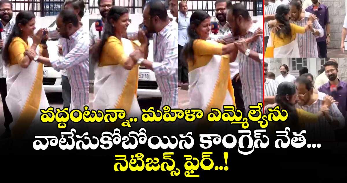 వద్దంటున్నా.. మహిళా ఎమ్మెల్యేను వాటేసుకోబోయిన కాంగ్రెస్ నేత... నెటిజన్స్ ఫైర్..!