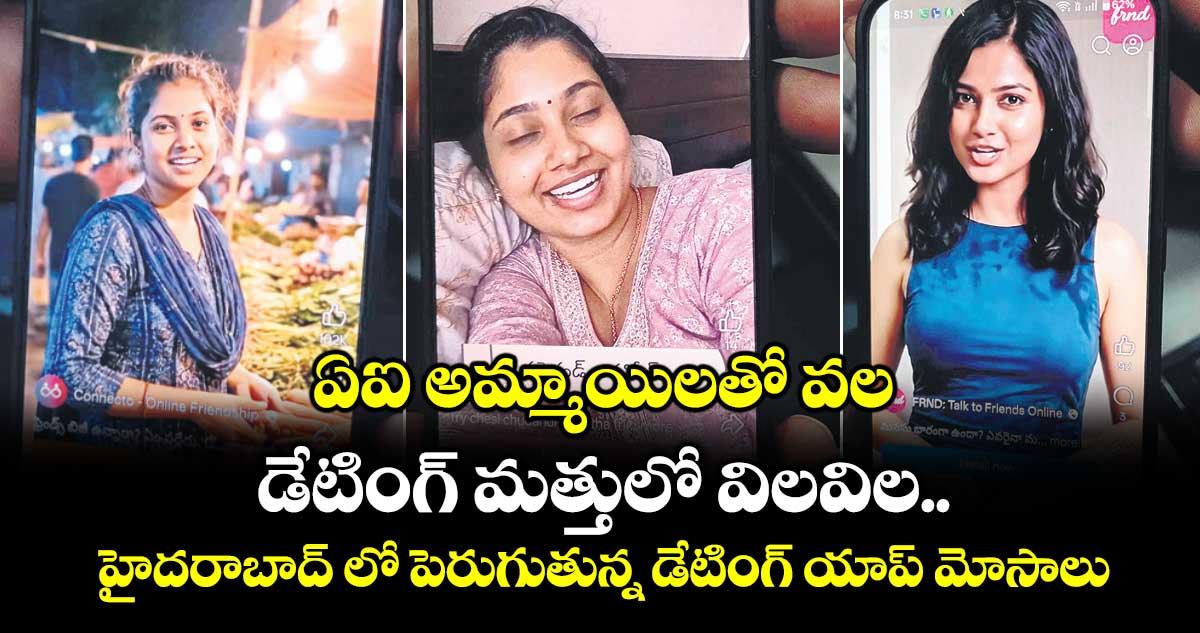 ఏఐ అమ్మాయిలతో వల..డేటింగ్ మత్తులో విలవిల... హైదరాబాద్ లో పెరుగుతున్న డేటింగ్ యాప్ మోసాలు...