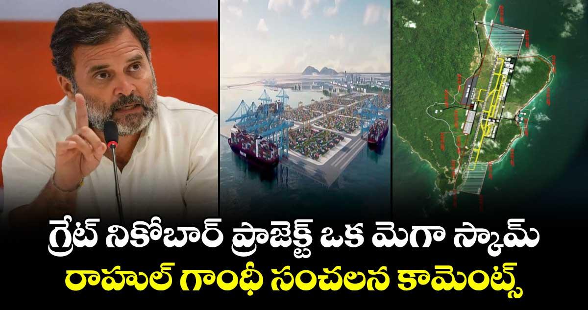 గ్రేట్ నికోబార్ ప్రాజెక్ట్ ఒక మెగా స్కామ్: రాహుల్ గాంధీ సంచలన కామెంట్స్