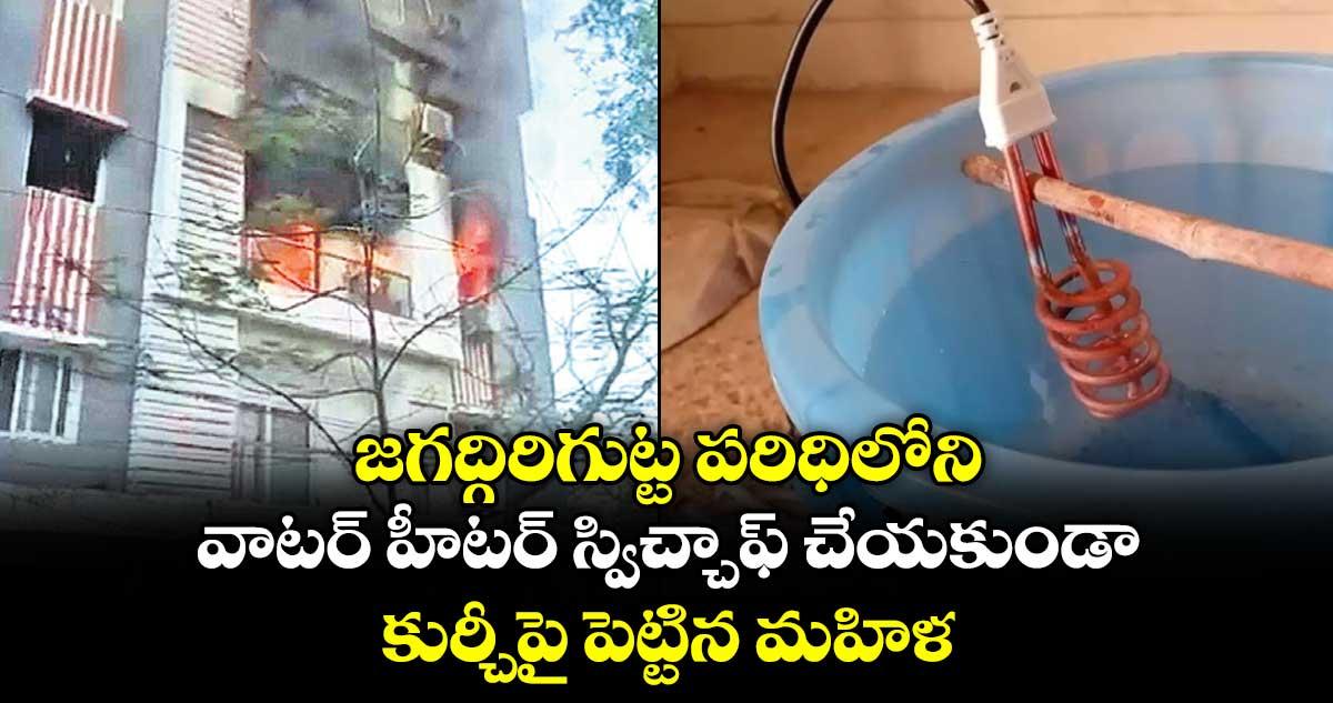 జగద్గిరిగుట్ట పరిధిలోని వాటర్ హీటర్ స్విచ్చాఫ్ చేయకుండా..కుర్చీపై పెట్టిన మహిళ