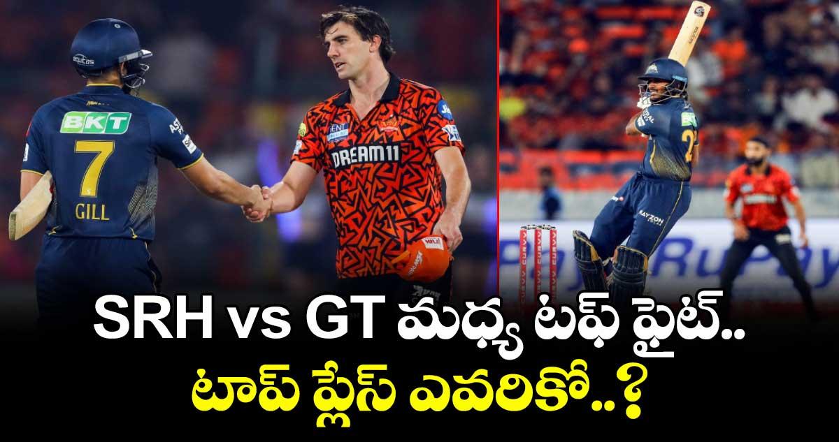 SRH vs GT మధ్య టఫ్ ఫైట్.. టాప్ ప్లేస్ ఎవరికో..?