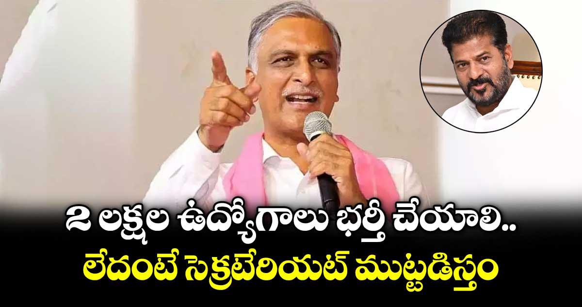 2 లక్షల ఉద్యోగాలు భర్తీ చేయాలి.. లేదంటే సెక్రటేరియట్ ముట్టడిస్తం: హరీష్ రావు