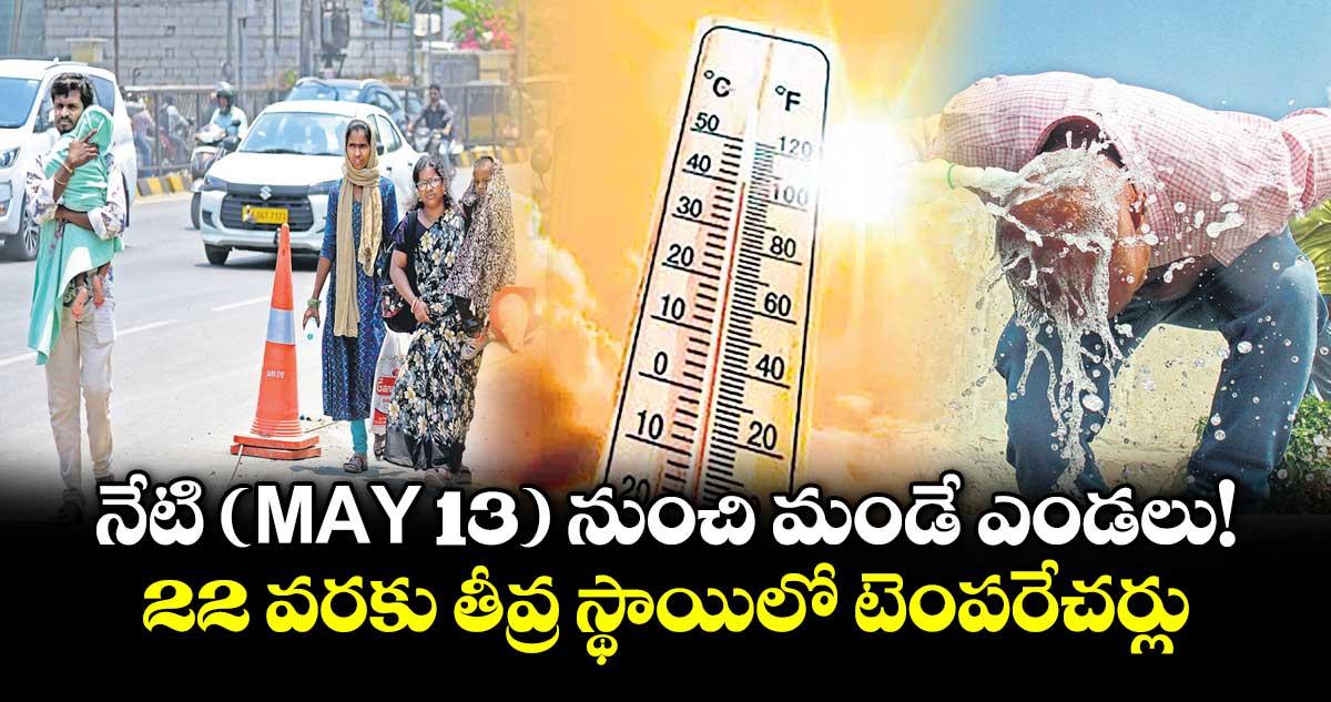 నేటి (MAY 13) నుంచి మండే ఎండలు! 22 వరకు తీవ్ర స్థాయిలో టెంపరేచర్లు