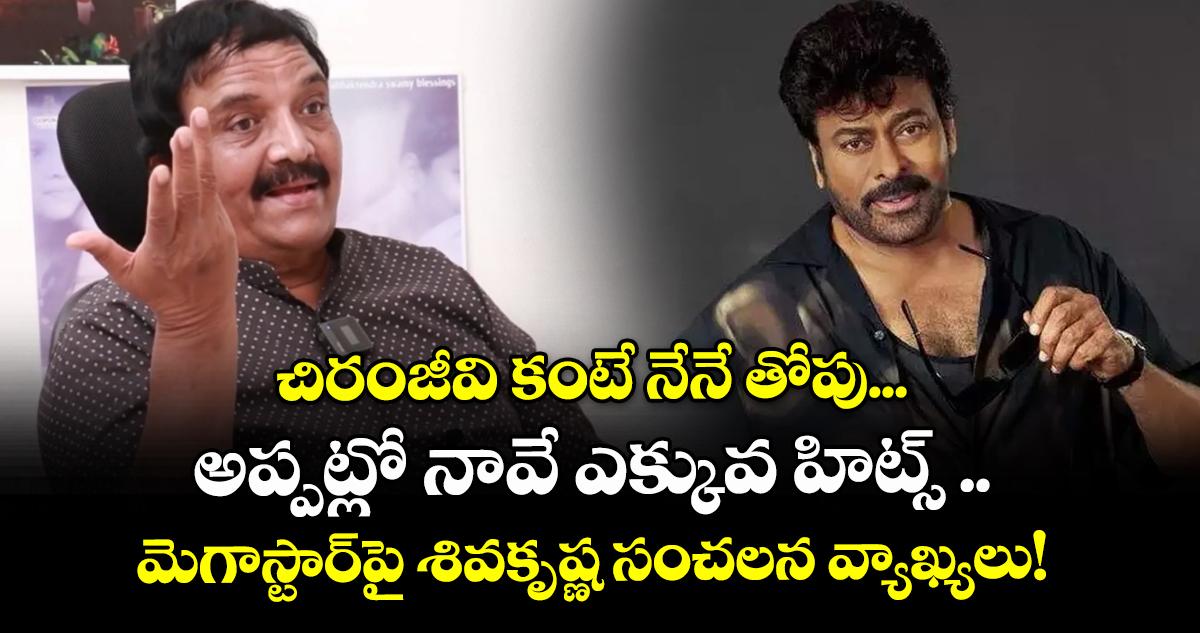 చిరంజీవి కంటే నేనే తోపు... అప్పట్లో నావే ఎక్కువ హిట్స్ .. మెగాస్టార్పై శివకృష్ణ సంచలన వ్యాఖ్యలు!