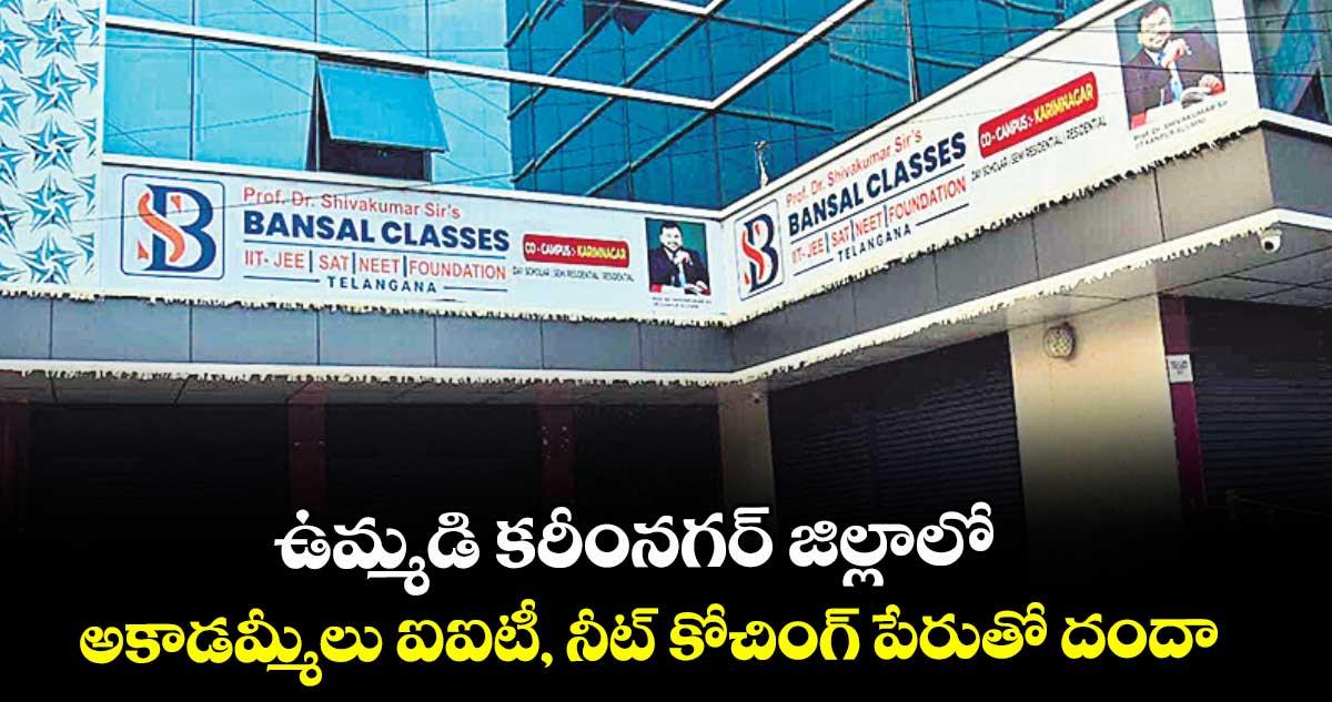 ఉమ్మడి కరీంనగర్ జిల్లాలో అకాడమ్మీలు ఐఐటీ, నీట్ కోచింగ్ పేరుతో దందా