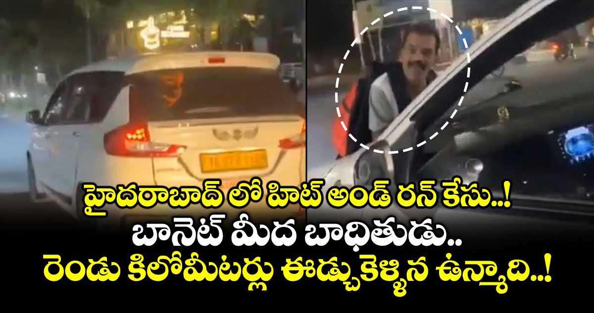 హైదరాబాద్ లో హిట్ అండ్ రన్ కేసు..! బానెట్ మీద బాధితుడు... రెండు కిలోమీటర్లు ఈడ్చుకెళ్ళిన ఉన్మాది..!