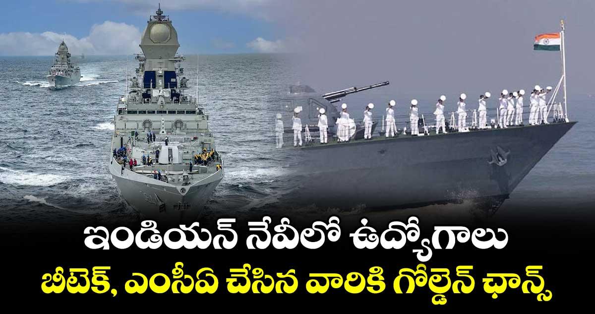 ఇండియన్ నేవీలో ఉద్యోగాలు: బీటెక్, ఎంసీఏ చేసిన వారికి గోల్డెన్ ఛాన్స్..