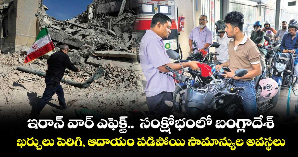 ఇరాన్ వార్ ఎఫెక్ట్.. సంక్షోభంలో బంగ్లాదేశ్.. ఖర్చులు పెరిగి, ఆదాయం పడిపోయి సామాన్యుల అవస్థలు