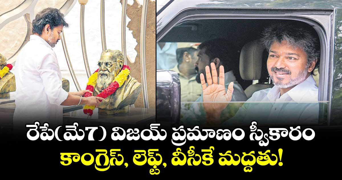రేపే(మే7) విజయ్ ప్రమాణం స్వీకారం..కాంగ్రెస్, లెఫ్ట్, వీసీకే మద్దతు!