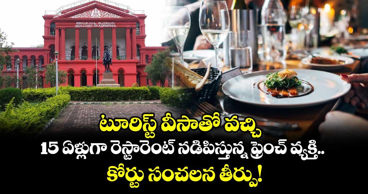 టూరిస్ట్ వీసాతో వచ్చి 15 ఏళ్లుగా రెస్టారెంట్ నడిపిస్తున్న ఫ్రెంచ్ వ్యక్తి.. కోర్టు సంచలన తీర్పు!