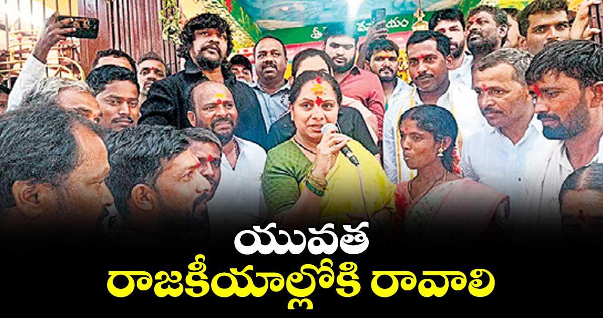 యువత రాజకీయాల్లోకి రావాలి : టీఆర్ఎస్ అధినేత కల్వకుంట్ల కవిత
