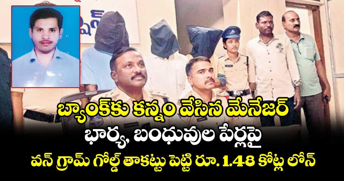 బ్యాంక్కు కన్నం వేసిన మేనేజర్.. భార్య, బంధువుల పేర్లపై వన్ గ్రామ్ గోల్డ్ తాకట్టు పెట్టి రూ. 1.48 కోట్ల లోన్