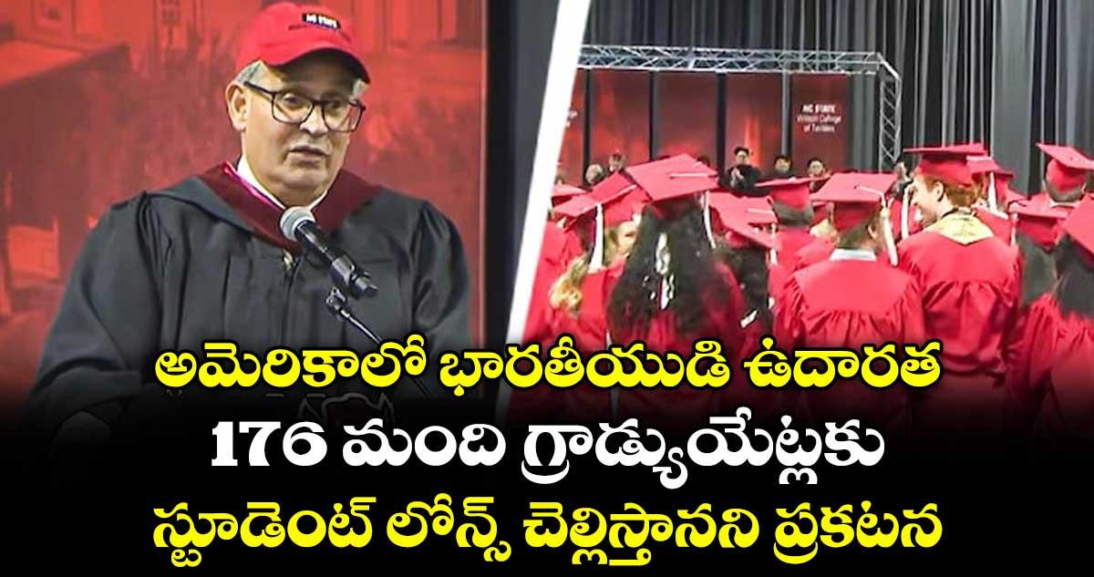 అమెరికాలో భారతీయుడి ఉదారత..176 మంది గ్రాడ్యుయేట్లకు స్టూడెంట్ లోన్స్ చెల్లిస్తానని ప్రకటన