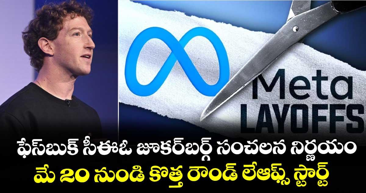 ఫేస్బుక్ సీఈఓ జూకర్బర్గ్ సంచలన నిర్ణయం : మే 20 నుండి కొత్త రౌండ్ లేఆఫ్స్ స్టార్ట్