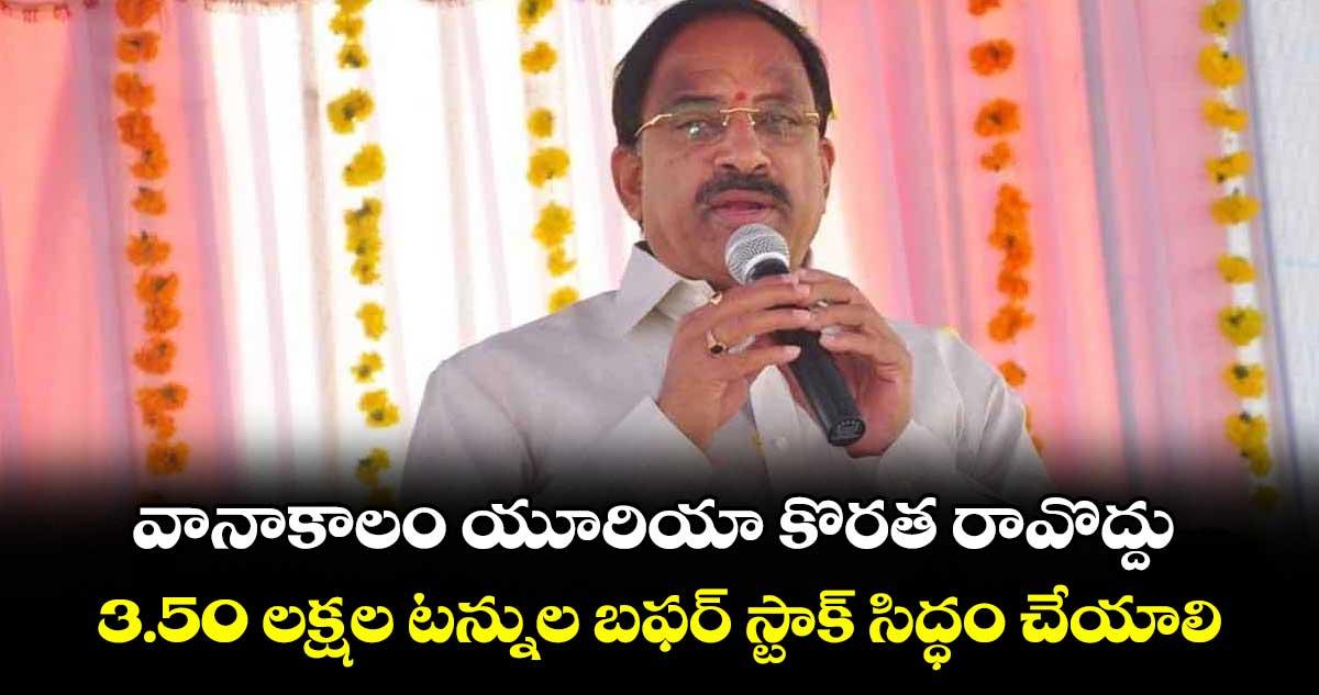 వానాకాలం యూరియా కొరత రావొద్దు.. 3.50 లక్షల టన్నుల బఫర్ స్టాక్ సిద్ధం చేయాలి: మంత్రి తుమ్మల