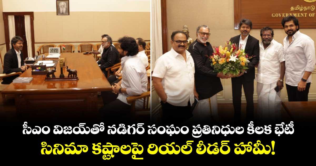 సీఎం విజయ్తో నడిగర్ సంఘం ప్రతినిధుల కీలక భేటీ.. సినీ పరిశ్రమలో సమస్యలపై హామీ!
