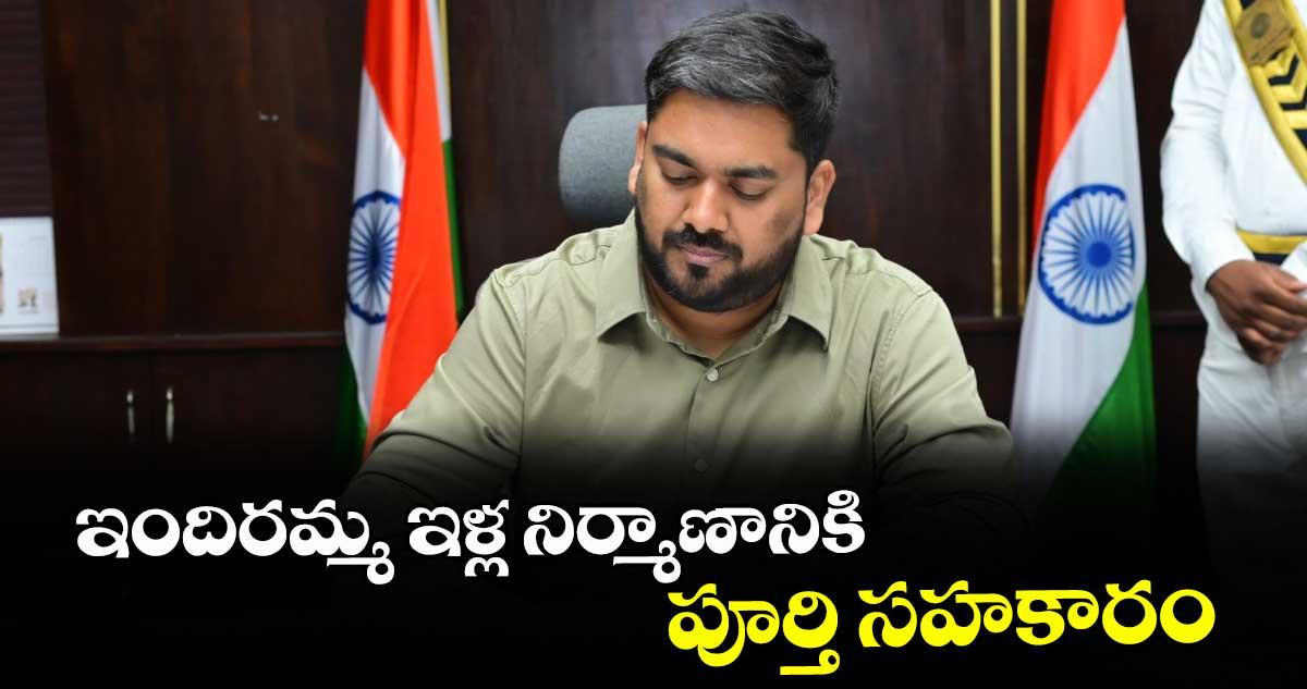 ఇందిరమ్మ ఇళ్ల నిర్మాణానికి పూర్తి సహకారం