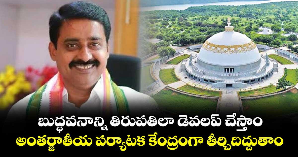 బుద్ధవనాన్ని తిరుపతిలా డెవలప్ చేస్తాం..అంతర్జాతీయ పర్యాటక కేంద్రంగా తీర్చిదిద్దుతాం.
