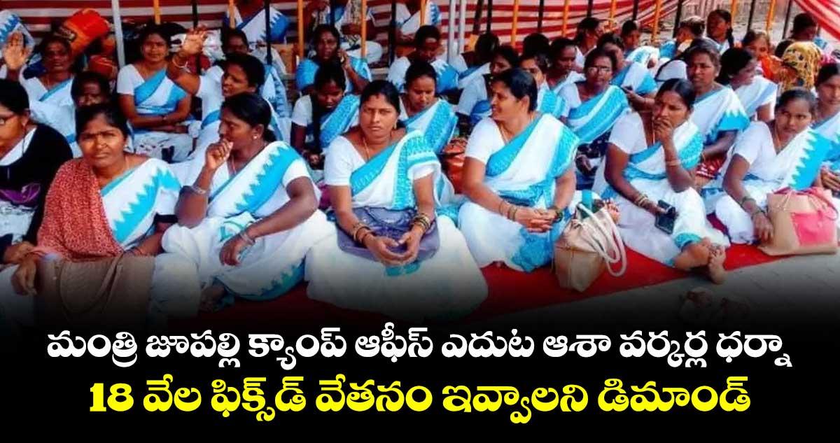 మంత్రి జూపల్లి క్యాంప్ ఆఫీస్ ఎదుట ఆశా వర్కర్ల ధర్నా..18 వేల ఫిక్స్డ్ వేతనం ఇవ్వాలని డిమాండ్