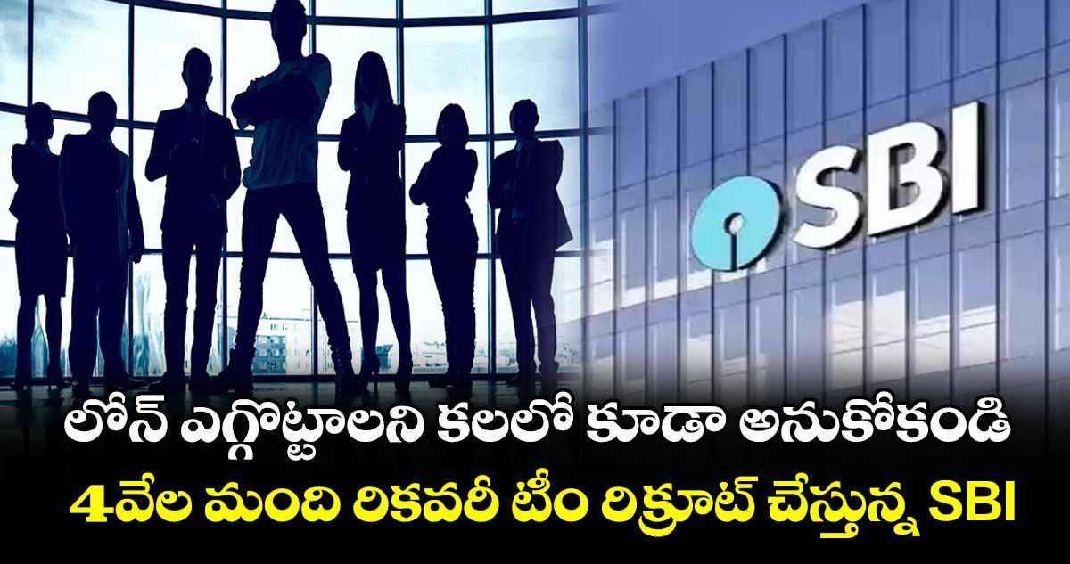 SBI Hiring: లోన్ ఎగ్గొట్టాలని కలలో కూడా అనుకోకండి..4వేల మంది రికవరీ టీం రిక్రూట్ చేస్తున్న SBI