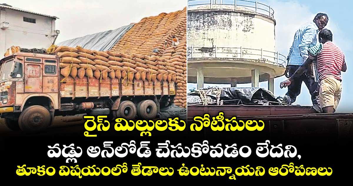 రైస్ మిల్లులకు నోటీసులు..వడ్లు అన్లోడ్ చేసుకోవడం లేదని, తూకం విషయంలో తేడాలు ఉంటున్నాయని ఆరోపణలు