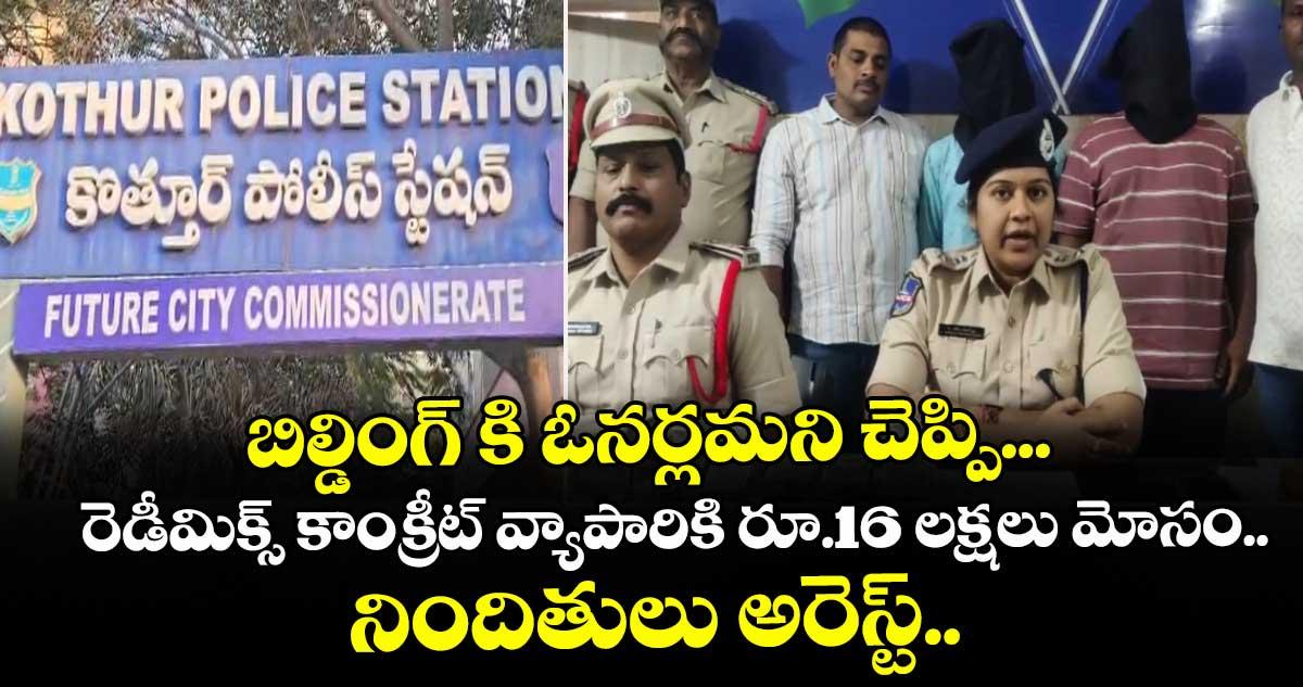 బిల్డింగ్ కి ఓనర్లమని చెప్పి... రెడీమిక్స్ కాంక్రీట్ వ్యాపారికి రూ.16 లక్షలు మోసం... నిందితులు అరెస్ట్..