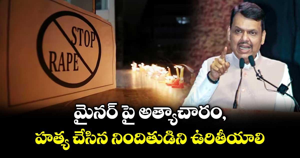 మైనర్ పై అత్యాచారం, హత్య చేసిన నిందితుడిని ఉరితీయాలి: మహారాష్ట్ర సీఎం ఫడ్నవీస్