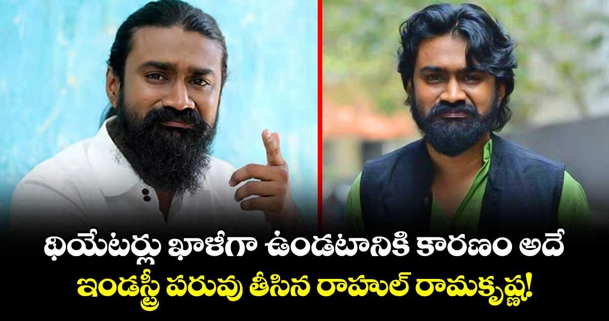 సినిమాలు బాలేవు.. జనాలు రావట్లేదు.. టాలీవుడ్ మేకర్స్పై రాహుల్ రామకృష్ణ ఫైర్!