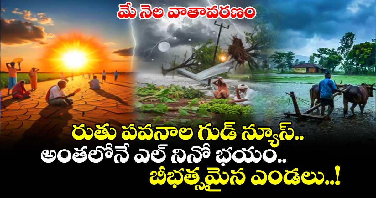 మే నెల వాతావరణం : రుతు పవనాల గుడ్ న్యూస్.. అంతలోనే ఎల్ నినో భయం.. బీభత్సమైన ఎండలు..!