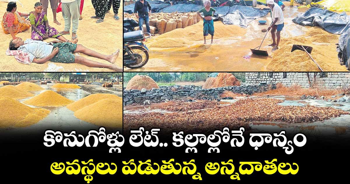 కొనుగోళ్లు లేట్.. కల్లాల్లోనే ధాన్యం..అవస్థలు పడుతున్న అన్నదాతలు