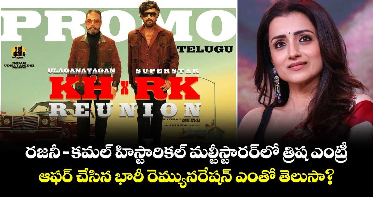రజనీ-కమల్ హిస్టారికల్ మల్టీస్టారర్లో త్రిష ఎంట్రీ.. ఆఫర్ చేసిన భారీ రెమ్యునరేషన్ ఎంతో తెలుసా?