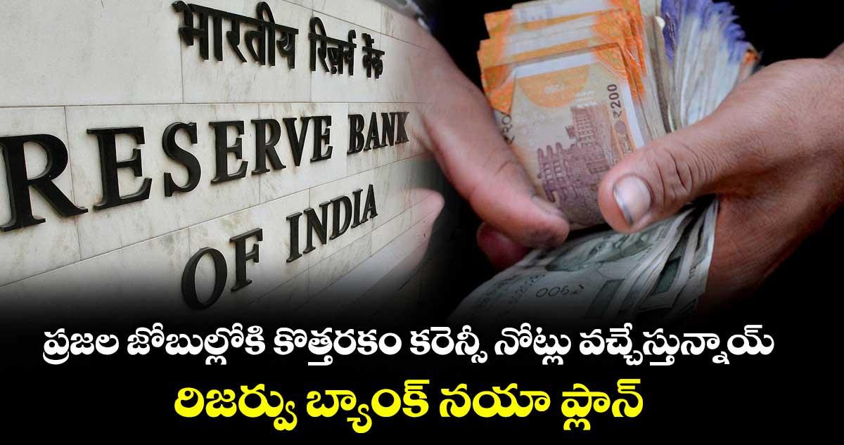 ప్రజల జోబుల్లోకి కొత్తరకం కరెన్సీ నోట్లు వచ్చేస్తున్నాయ్.. రిజర్వు బ్యాంక్ నయా ప్లాన్