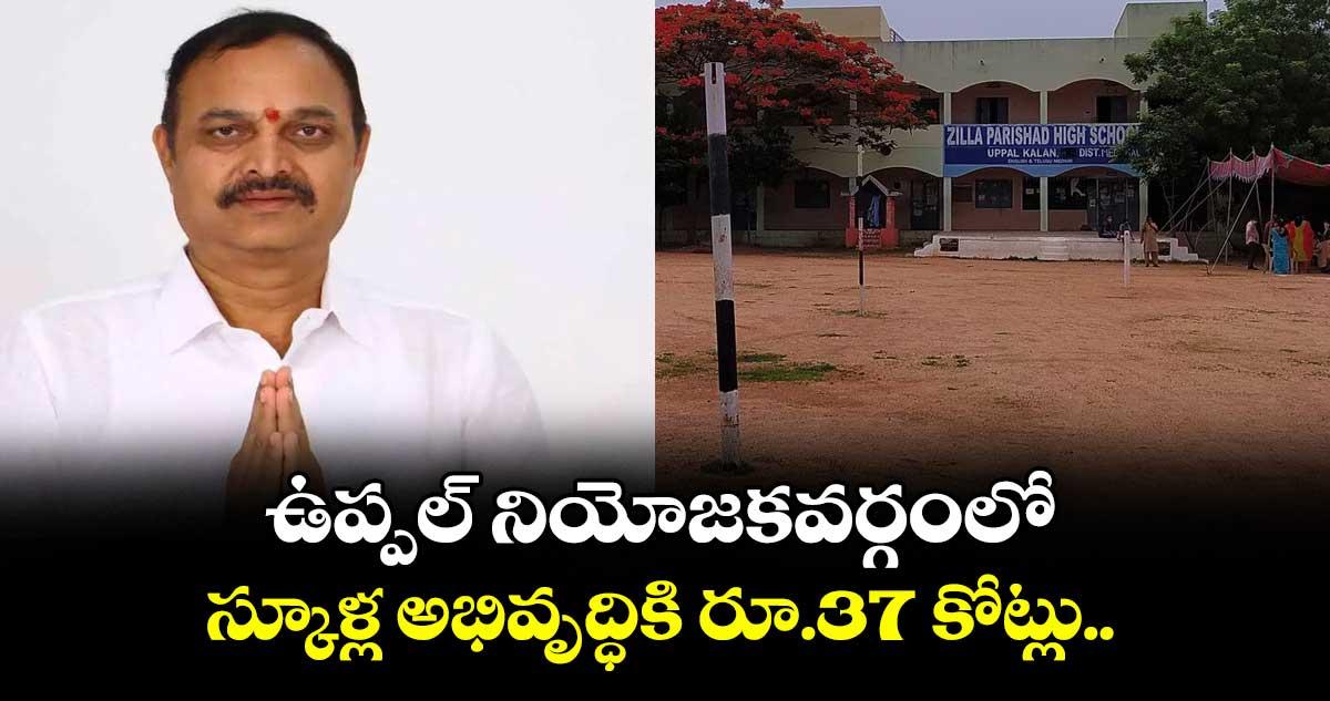 ఉప్పల్ నియోజకవర్గంలో స్కూళ్ల అభివృద్ధికి రూ.37 కోట్లు..