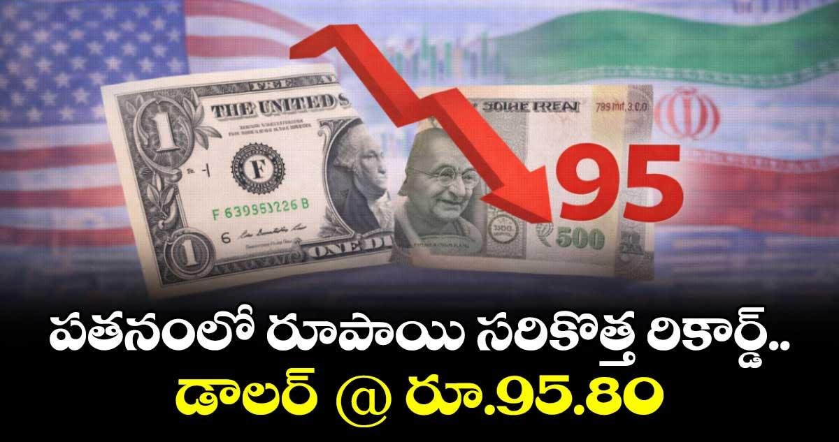 Rupee Vs Dollar: పతనంలో రూపాయి సరికొత్త రికార్డ్.. డాలర్ @ రూ.95.80