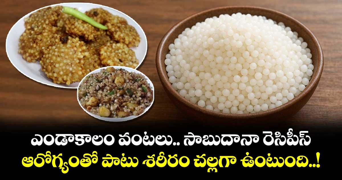 Kitchen Telangana :ఎండాకాలం వంటలు..సాబుదానా రెసిపీస్.. ఆరోగ్యంతో పాటు శరీరం చల్లగా ఉంటుంది..!
