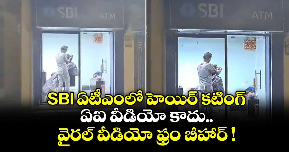 SBI ఏటీఎంలో హెయిర్ కటింగ్.. ఏఐ వీడియో కాదు.. వైరల్ వీడియో ఫ్రం బీహార్ !
