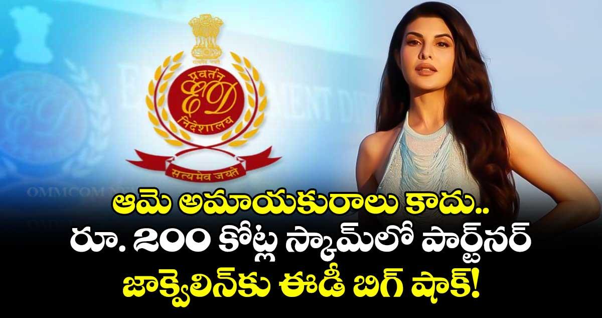 ఆమె అమాయకురాలు కాదు.. రూ. 200 కోట్ల స్కామ్లో పార్ట్నర్ : జాక్వెలిన్కు ఈడీ బిగ్ షాక్!