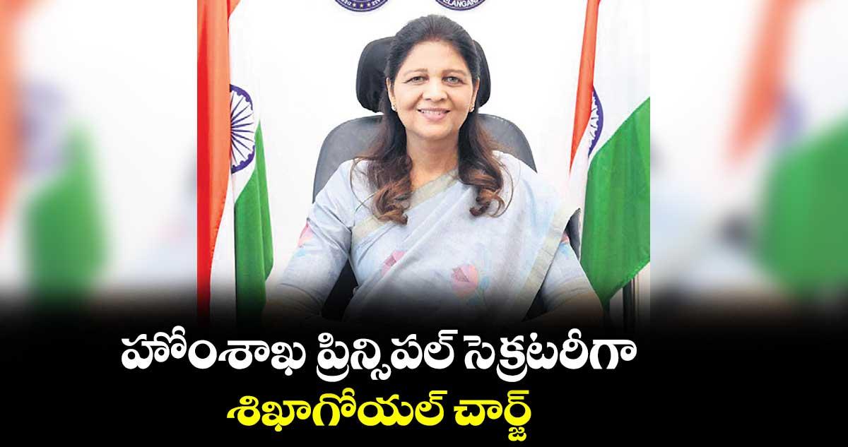 హోంశాఖ ప్రిన్సిపల్ సెక్రటరీగా శిఖాగోయల్ చార్జ్