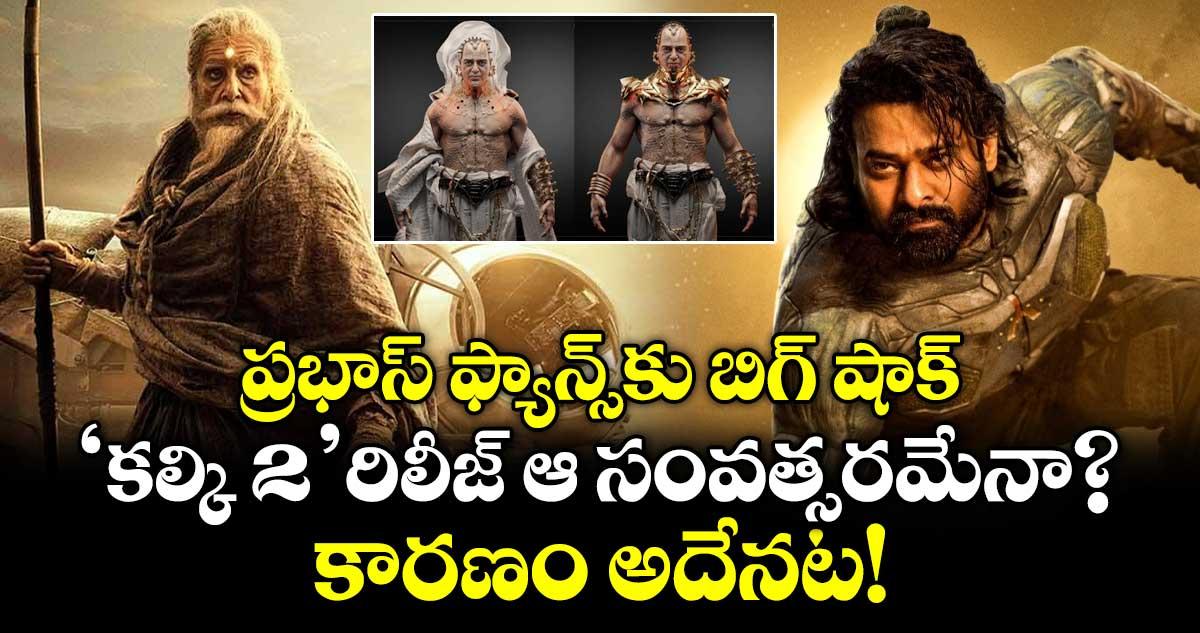ప్రభాస్ ఫ్యాన్స్కు బిగ్ షాక్.. 'కల్కి 2' రిలీజ్ ఆ సంవత్సరమేనా?.. కారణం అదేనట!